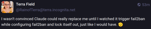A meme that says: I wasn’t convinced Claude could really replace me until I watched it trigger fail2ban while configuring fail2ban and lock itself out, just like I would have.