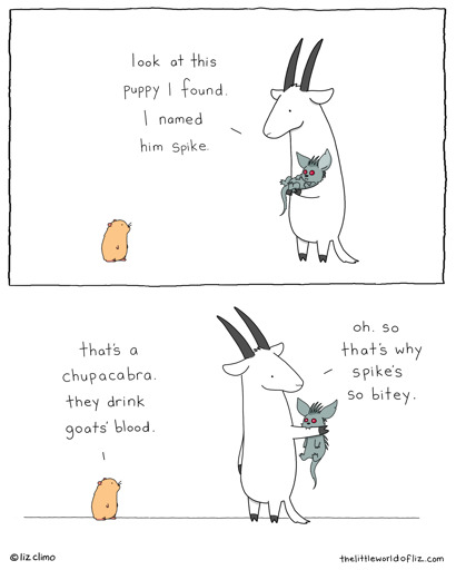 Panel 1: Goat: (Holding a little grey, red-eyed, feral-looking creature.) "Look at this puppy I found. I named him Spike." Panel 2: Hamster: "That's a chupacabra. They drink goat's blood." Goat: "Oh. So that's why Spike's so bitey." 